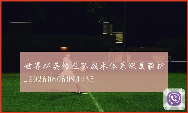 世界杯英格兰队战术体系深度解析_20260606094455