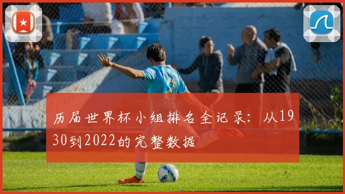 历届世界杯小组排名全记录：从1930到2022的完整数据