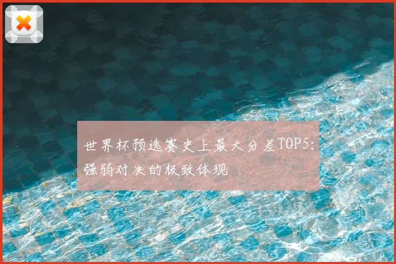 世界杯预选赛史上最大分差TOP5:强弱对决的极致体现