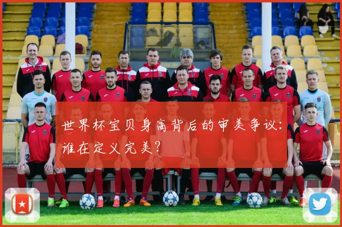 世界杯宝贝身高背后的审美争议:谁在定义完美?