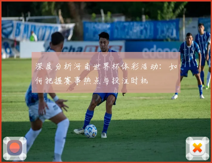 深度分析河南世界杯体彩活动:如何把握赛事热点与投注时机