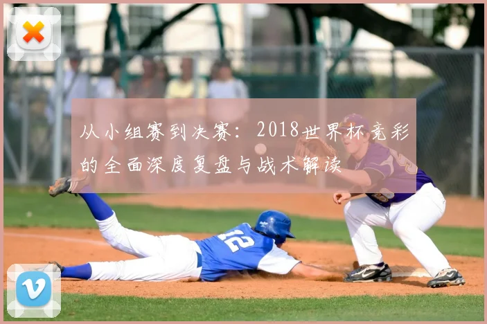 从小组赛到决赛：2018世界杯竞彩的全面深度复盘与战术解读