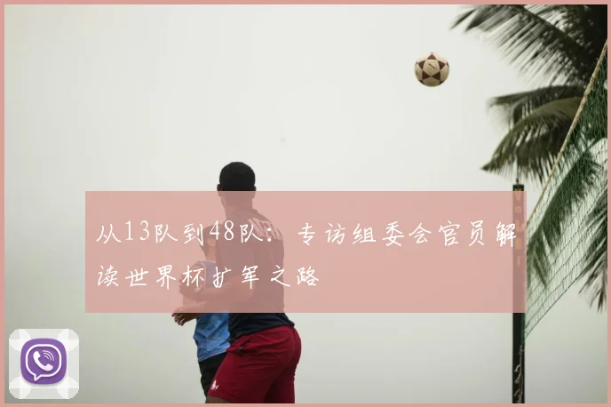 从13队到48队：专访组委会官员解读世界杯扩军之路
