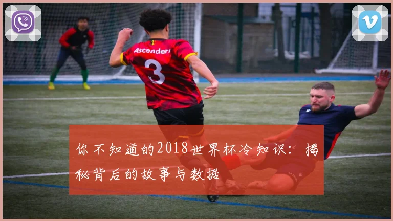 你不知道的2018世界杯冷知识：揭秘背后的故事与数据