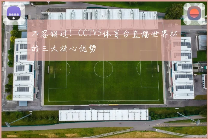 不容错过！CCTV5体育台直播世界杯的三大核心优势