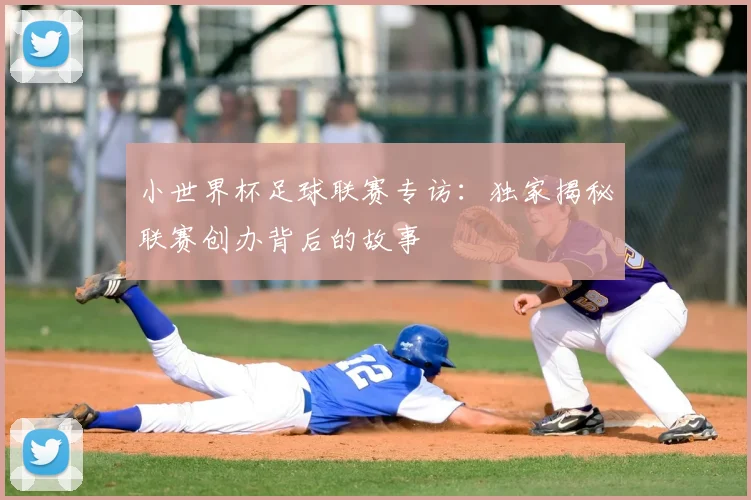 小世界杯足球联赛专访：独家揭秘联赛创办背后的故事
