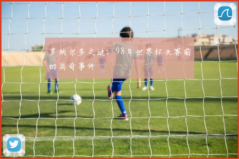 罗纳尔多之谜：98年世界杯决赛前的离奇事件