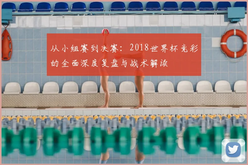 从小组赛到决赛：2018世界杯竞彩的全面深度复盘与战术解读
