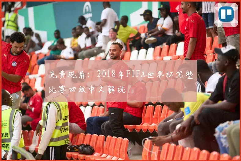 免费观看：2018年FIFA世界杯完整比赛回放中文解说