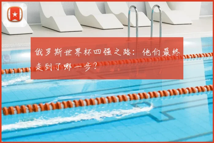 俄罗斯世界杯四强之路：他们最终走到了哪一步？