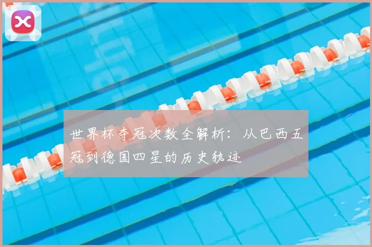 世界杯夺冠次数全解析：从巴西五冠到德国四星的历史轨迹