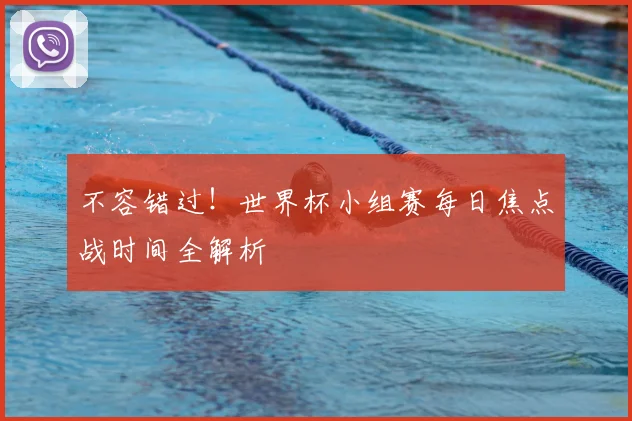 不容错过！世界杯小组赛每日焦点战时间全解析