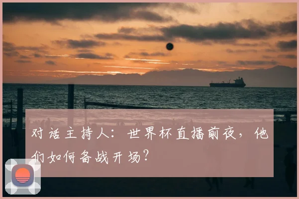对话主持人:世界杯直播前夜,他们如何备战开场?