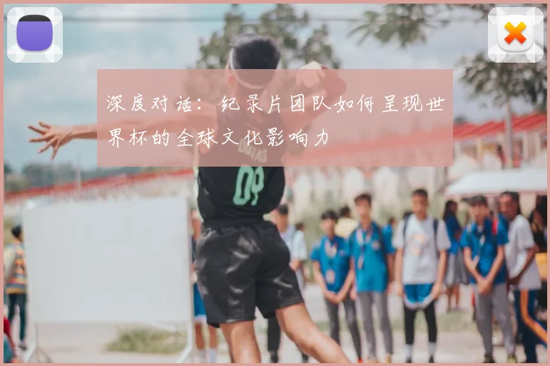 深度对话:纪录片团队如何呈现世界杯的全球文化影响力