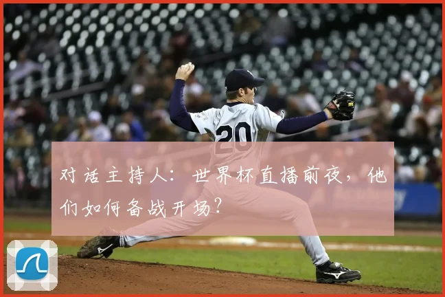 对话主持人:世界杯直播前夜,他们如何备战开场?