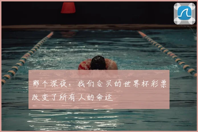 那个深夜,我们合买的世界杯彩票改变了所有人的命运