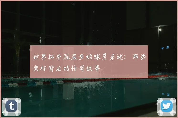 世界杯夺冠最多的球员亲述：那些奖杯背后的传奇故事