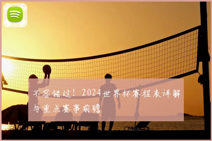 不容错过！2024世界杯赛程表详解与重点赛事前瞻