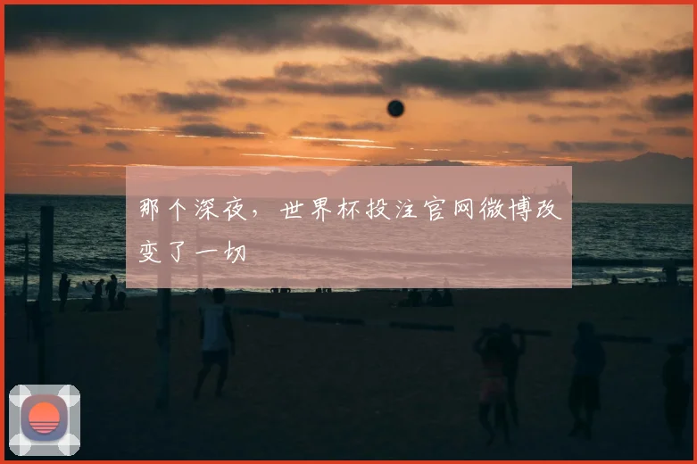 那个深夜,世界杯投注官网微博改变了一切