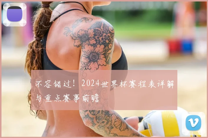 不容错过！2024世界杯赛程表详解与重点赛事前瞻