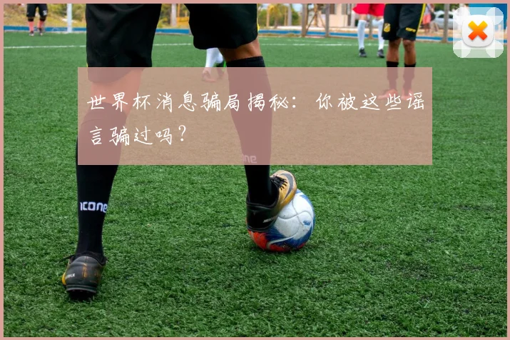 世界杯消息骗局揭秘：你被这些谣言骗过吗？