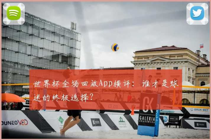 世界杯全场回放App横评：谁才是球迷的终极选择？