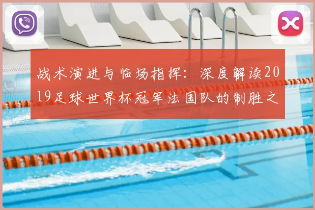 战术演进与临场指挥:深度解读2019足球世界杯冠军法国队的制胜之道