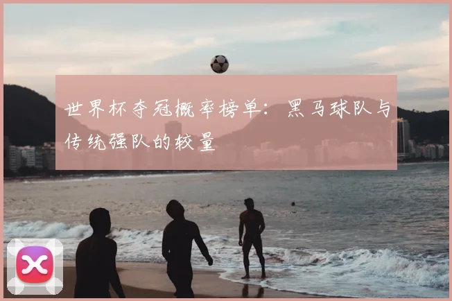 世界杯夺冠概率榜单：黑马球队与传统强队的较量