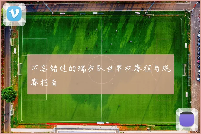 不容错过的瑞典队世界杯赛程与观赛指南