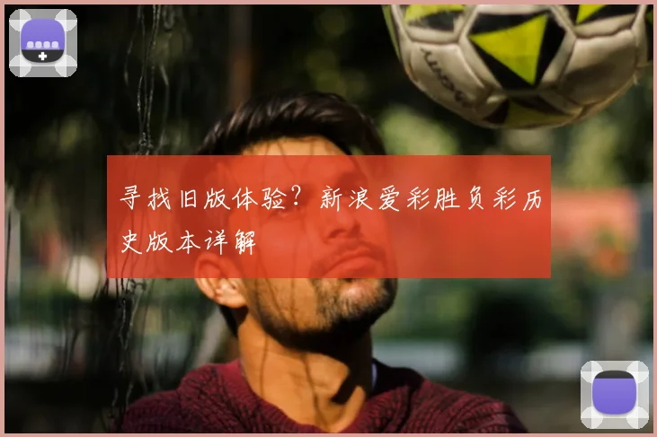 寻找旧版体验？新浪爱彩胜负彩历史版本详解