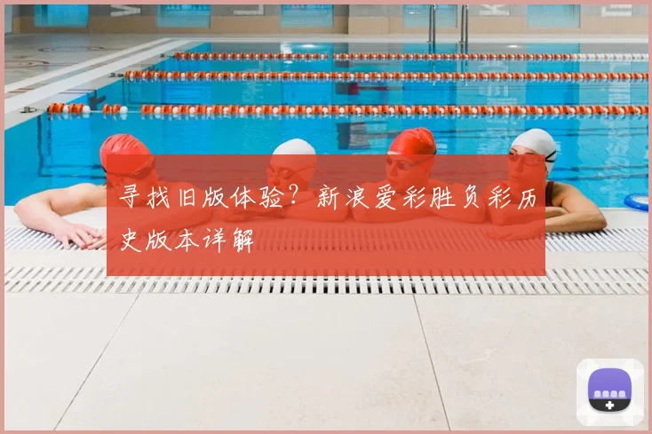 寻找旧版体验？新浪爱彩胜负彩历史版本详解