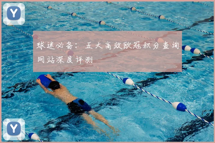 球迷必备：五大高效欧冠积分查询网站深度评测