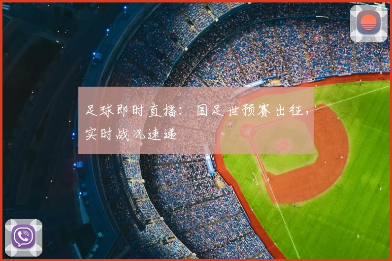 足球即时直播：国足世预赛出征，实时战况速递