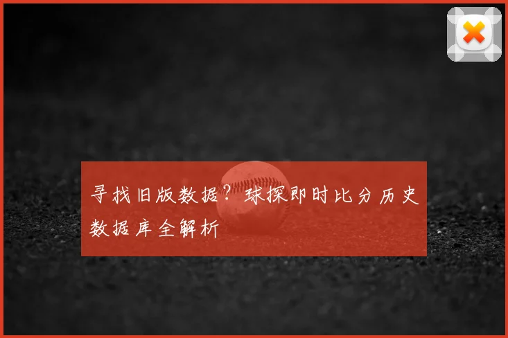 寻找旧版数据？球探即时比分历史数据库全解析