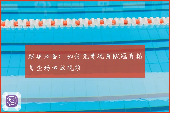 球迷必备：如何免费观看欧冠直播与全场回放视频