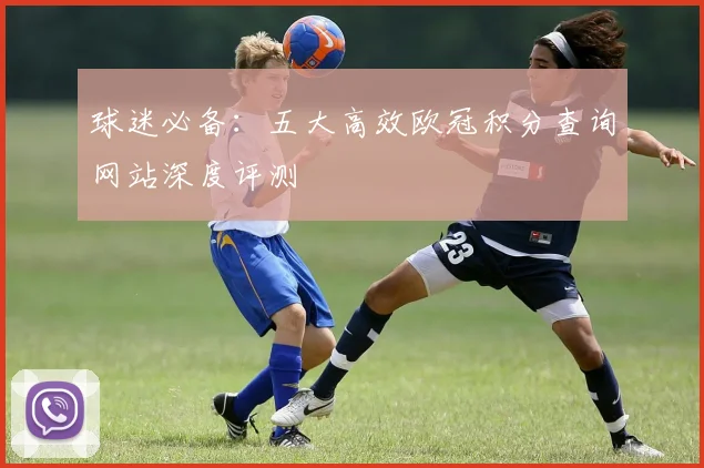 球迷必备：五大高效欧冠积分查询网站深度评测