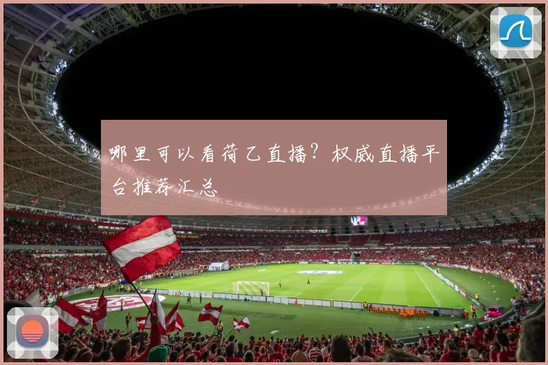 哪里可以看荷乙直播？权威直播平台推荐汇总