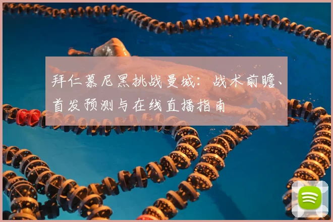 拜仁慕尼黑挑战曼城：战术前瞻、首发预测与在线直播指南