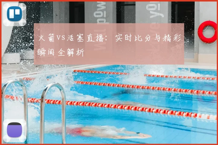 火箭vs活塞直播:实时比分与精彩瞬间全解析