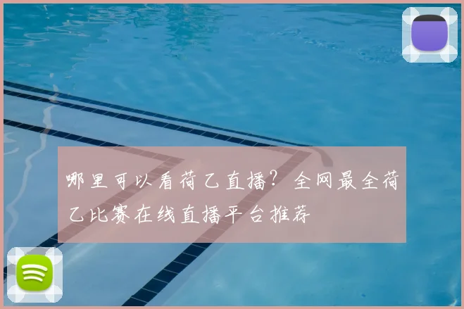 哪里可以看荷乙直播？全网最全荷乙比赛在线直播平台推荐