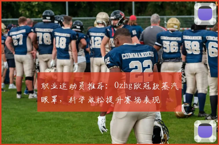 职业运动员推荐：Ozhg欧冠款蒸汽眼罩，科学放松提升赛场表现