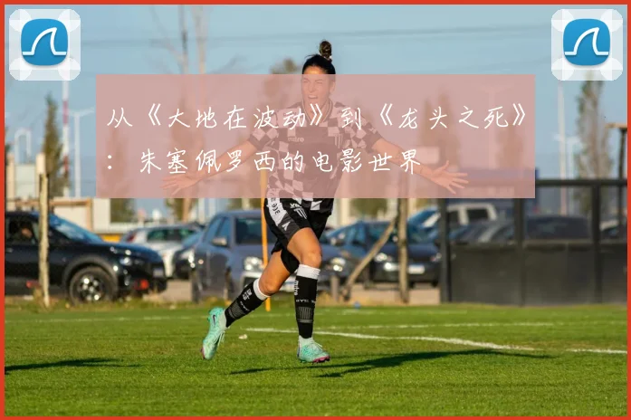 从《大地在波动》到《龙头之死》：朱塞佩罗西的电影世界